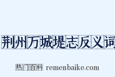 荆州万城堤志反义词是什么意思的图片